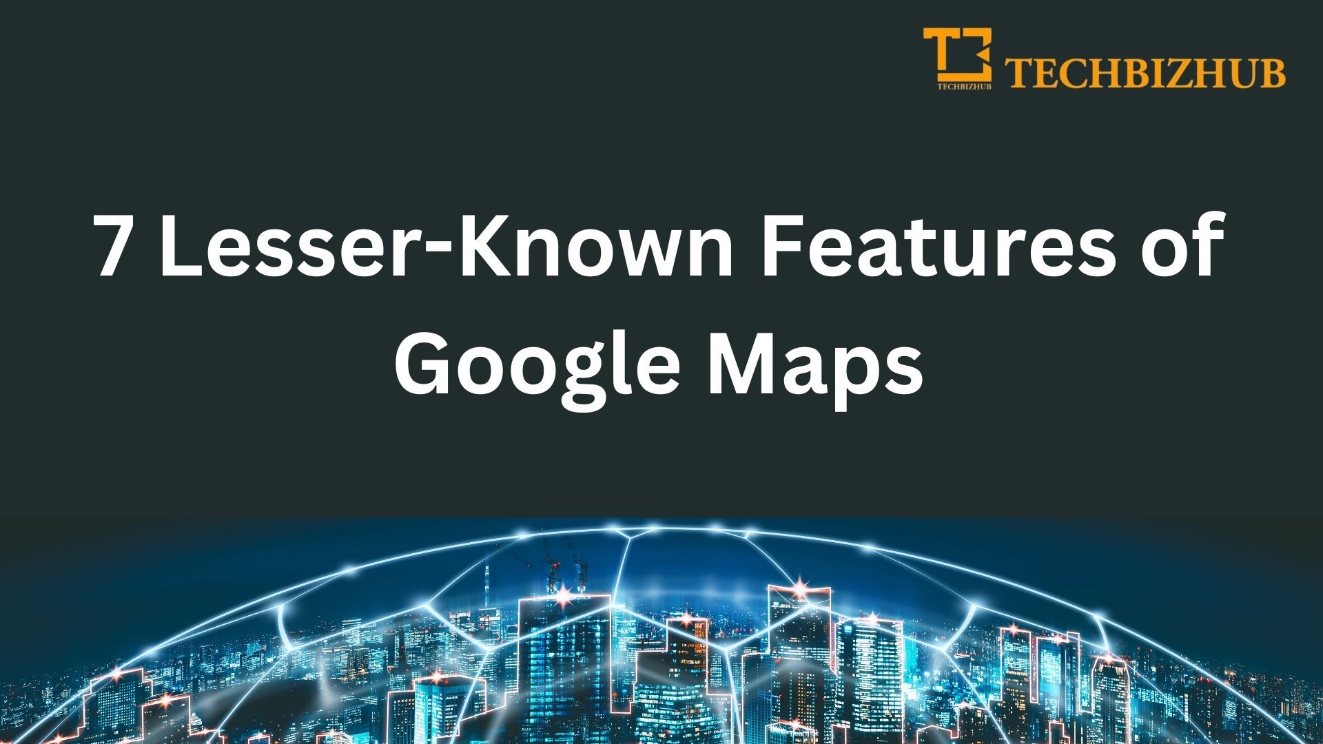7 Lesser-Known Features of Google Maps?
